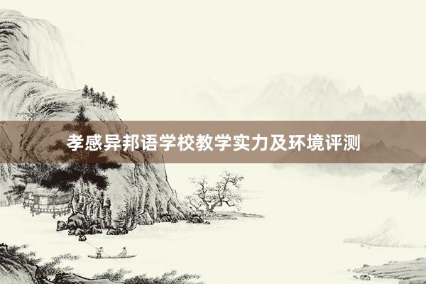 孝感异邦语学校教学实力及环境评测