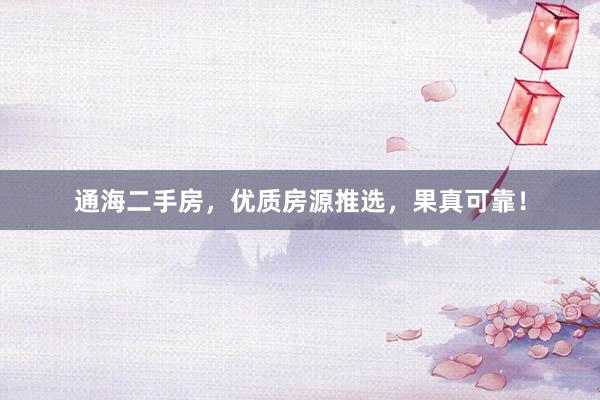 通海二手房，优质房源推选，果真可靠！