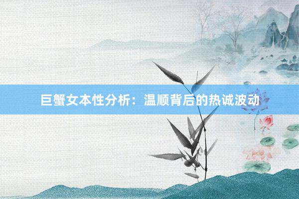 巨蟹女本性分析：温顺背后的热诚波动